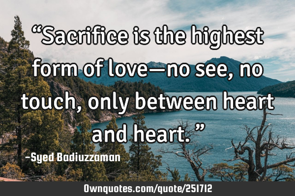 “Sacrifice is the highest form of love—no see, no touch, only between heart and heart.”