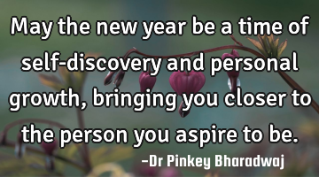 May the new year be a time of self-discovery and personal growth, bringing you closer to the person