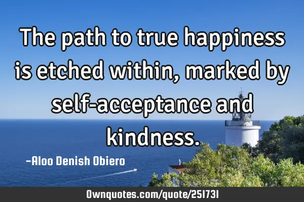 The path to true happiness is etched within, marked by self-acceptance and