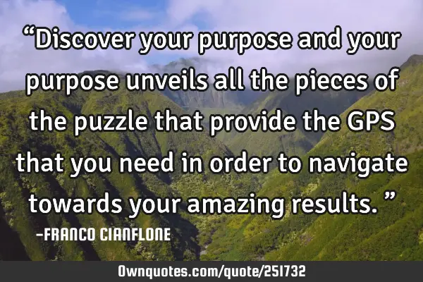 “Discover your purpose and your purpose unveils all the pieces of the puzzle that provide the GPS