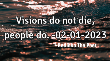Visions do not die,people do.
-02-01-2023