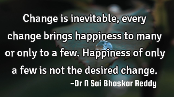 Change is inevitable, every change brings happiness to many or only to a few. Happiness of only a