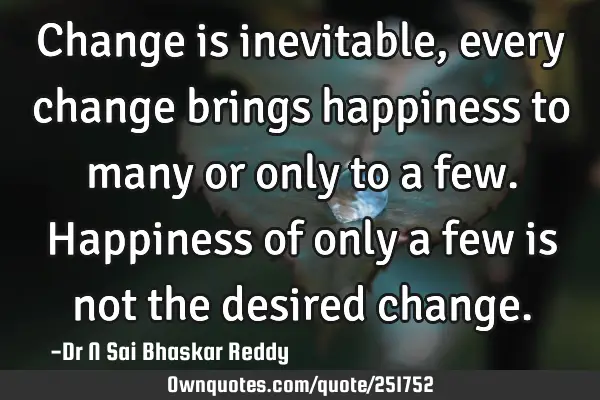 Change is inevitable, every change brings happiness to many or only to a few. Happiness of only a