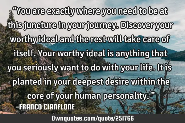 “You are exactly where you need to be at this juncture in your journey. Discover your worthy