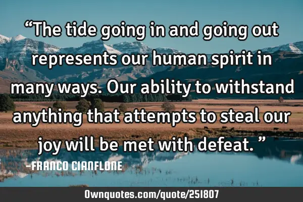 “The tide going in and going out represents our human spirit in many ways. Our ability to