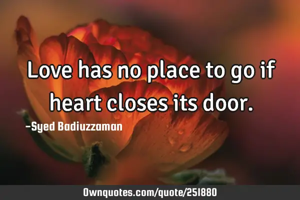 Love has no place to go if heart closes its
