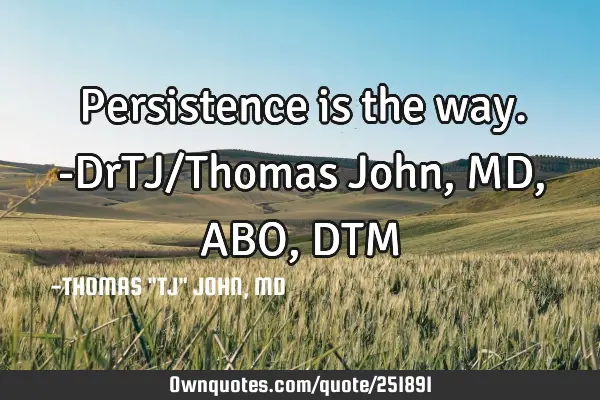 Persistence is the way.-DrTJ/Thomas John,MD,ABO,DTM