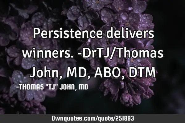 Persistence delivers winners.-DrTJ/Thomas John, MD,ABO,DTM
