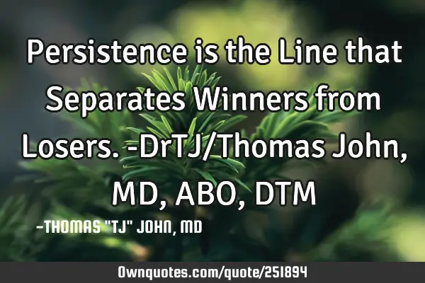 Persistence is the Line that Separates Winners from Losers.-DrTJ/Thomas John,MD,ABO,DTM