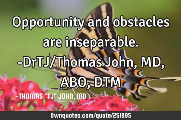 Opportunity and obstacles are inseparable.-DrTJ/Thomas John,MD,ABO,DTM