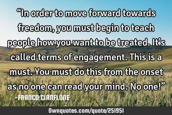 “In order to move forward towards freedom, you must begin to teach people how you want to be