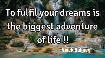 To fulfil your dreams is the biggest adventure of life !!