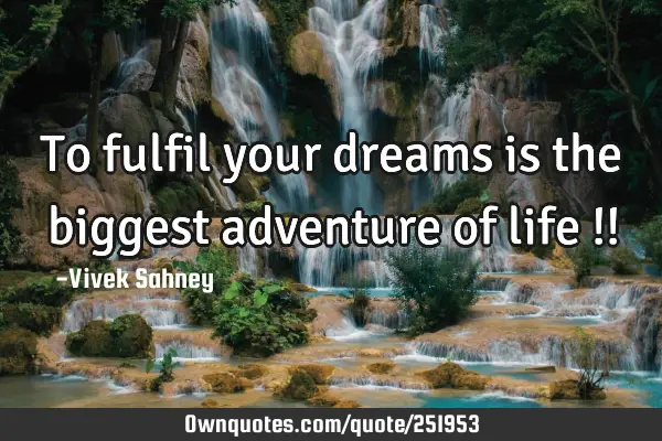 To fulfil your dreams is the biggest adventure of life !!