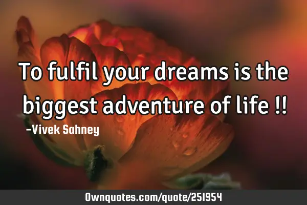 To fulfil your dreams is the biggest adventure of life !!