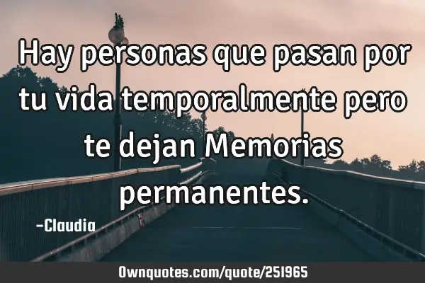 Hay personas que pasan por tu vida temporalmente pero te dejan Memorias
