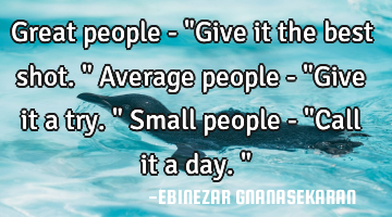 Great people - "Give it the best shot."
Average people - "Give it a try."
Small people - "Call it