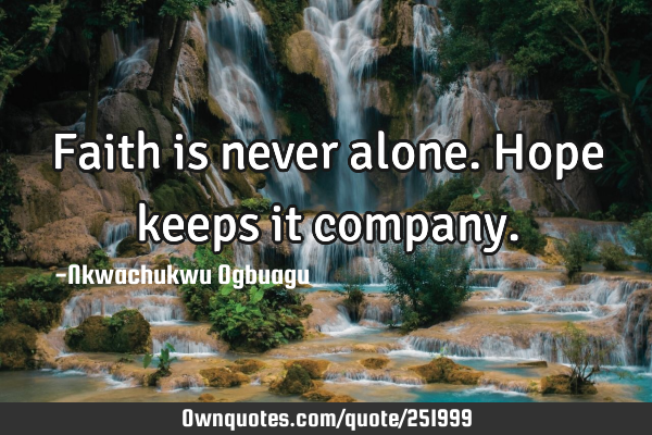 Faith is never alone. Hope keeps it