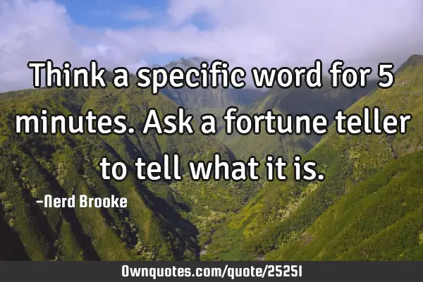 Think a specific word for 5 minutes. Ask a fortune teller to tell what it