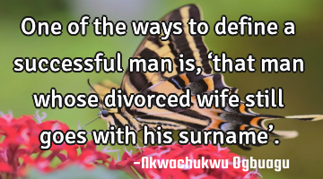 One of the ways to define a successful man is, ‘that man whose divorced wife still goes with his
