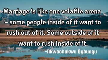 Marriage is like one volatile arena – some people inside of it want to rush out of it. Some