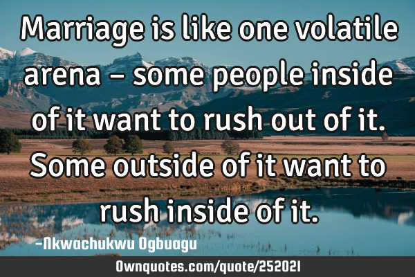 Marriage is like one volatile arena – some people inside of it want to rush out of it. Some