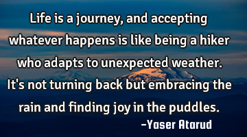 Life is a journey, and accepting whatever happens is like being a hiker who adapts to unexpected