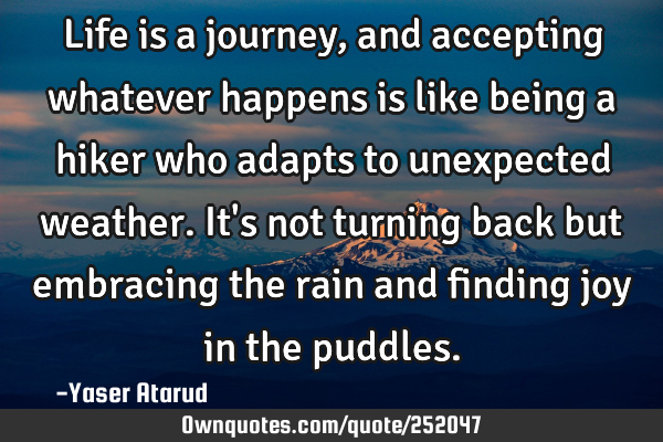 Life is a journey, and accepting whatever happens is like being a hiker who adapts to unexpected