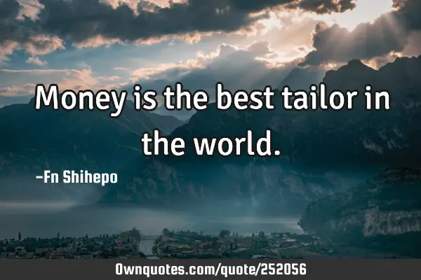 Money is the best tailor in the