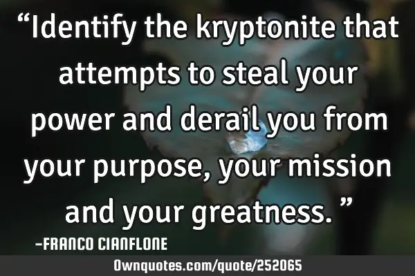 “Identify the kryptonite that attempts to steal your power and derail you from your purpose, your