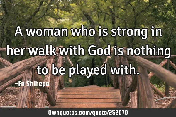 A woman who is strong in her walk with God is nothing to be played