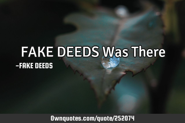 FAKE DEEDS Was T