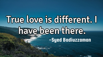 True love is different. I have been there.