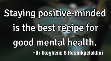 Staying positive-minded is the best recipe for good mental health.