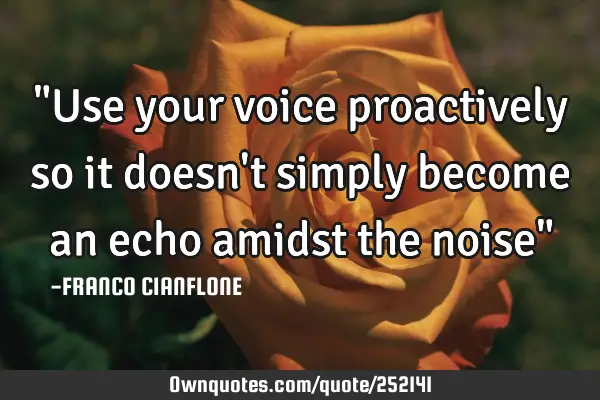"Use your voice proactively so it doesn