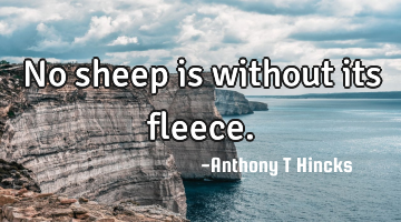 No sheep is without its fleece.