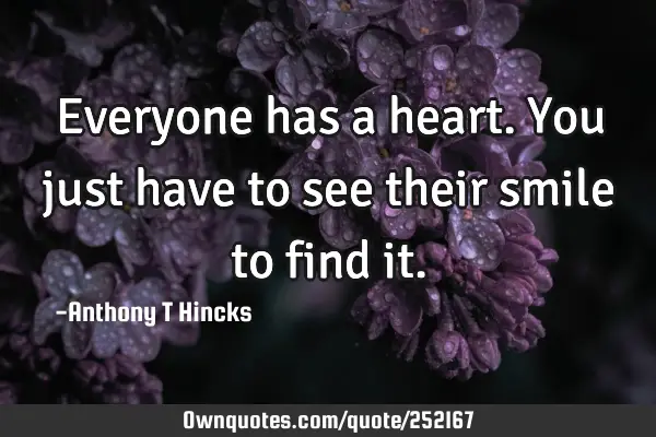 Everyone has a heart. You just have to see their smile to find