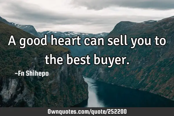 A good heart can sell you to the best