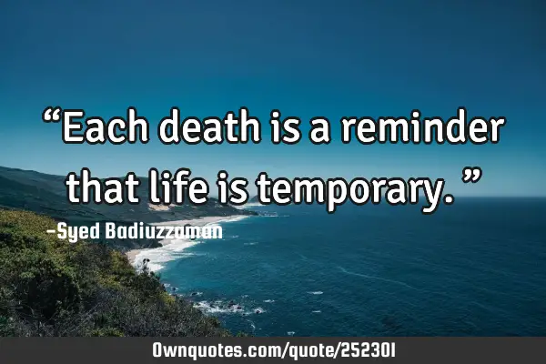 “Each death is a reminder that life is temporary.”