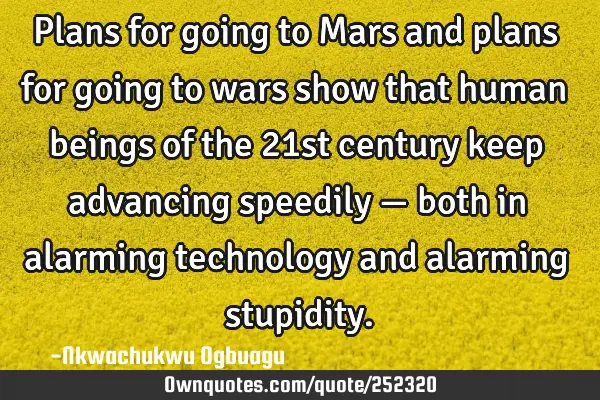 Plans for going to Mars and plans for going to wars show that human beings of the 21st century keep