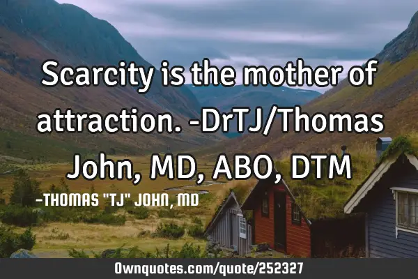 Scarcity is the mother of attraction.-DrTJ/Thomas John, MD,ABO,DTM