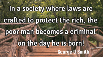 In a society where laws are crafted to protect the rich, the poor man becomes a criminal on the day