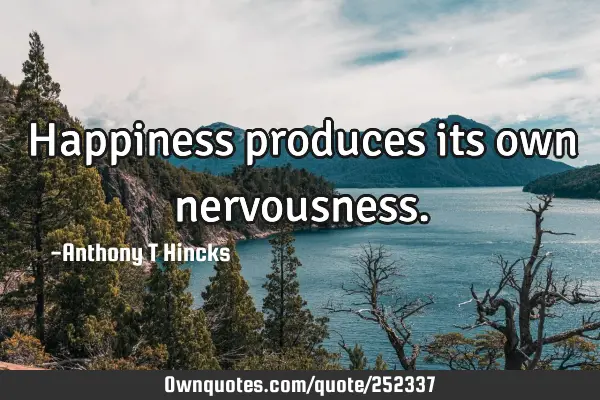 Happiness produces its own