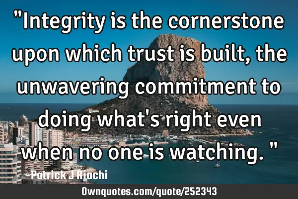 "Integrity is the cornerstone upon which trust is built, the unwavering commitment to doing what
