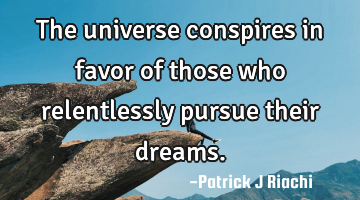 The universe conspires in favor of those who relentlessly pursue their dreams.
