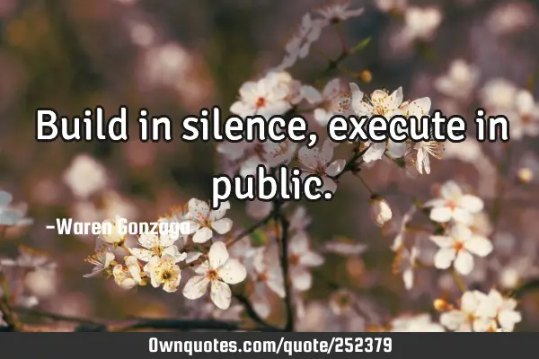 Build in silence, execute in