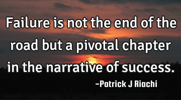 Failure is not the end of the road but a pivotal chapter in the narrative of success.