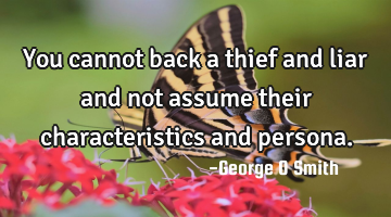 You cannot back a thief and liar and not assume their characteristics and persona.