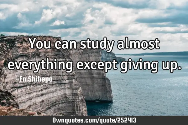 You can study almost everything except giving
