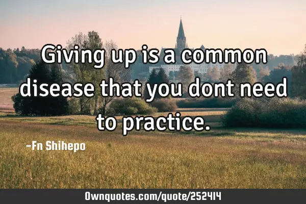 Giving up is a common disease that you dont need to