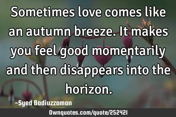 Sometimes love comes like an autumn breeze. It makes you feel good momentarily and then disappears